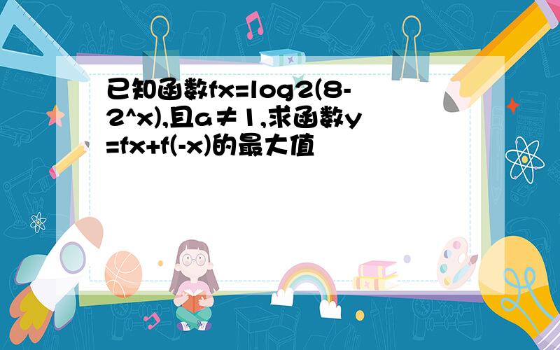 已知函数fx=log2(8-2^x),且a≠1,求函数y=fx+f(-x)的最大值