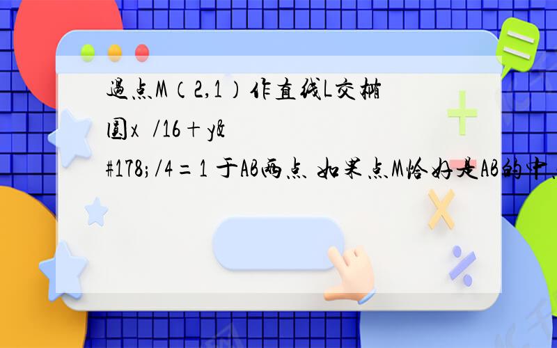 过点M（2,1）作直线L交椭圆x²/16+y²/4=1 于AB两点 如果点M恰好是AB的中点,求直线L的方程