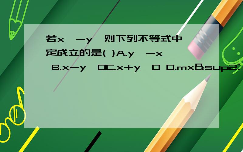 若x>-y,则下列不等式中一定成立的是( )A.y＞-x B.x-y＜0C.x+y＞0 D.mx²＞-m²y上面的A选项错了，应该是.y＜-x