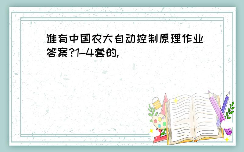 谁有中国农大自动控制原理作业答案?1-4套的,