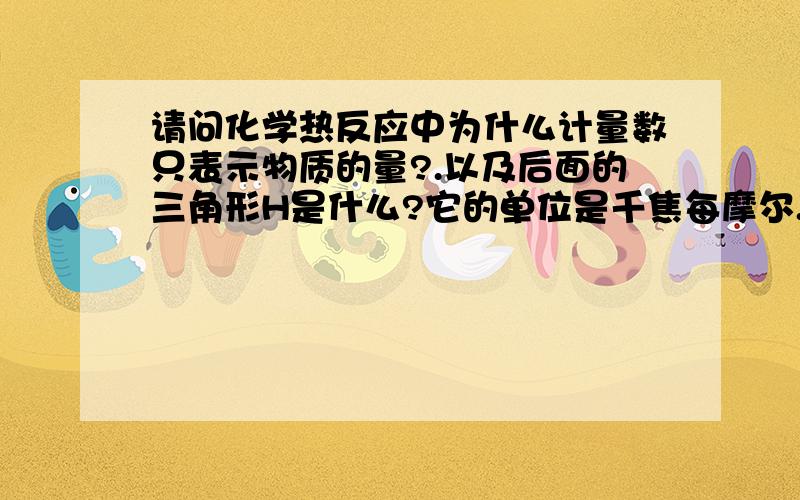 请问化学热反应中为什么计量数只表示物质的量?.以及后面的三角形H是什么?它的单位是千焦每摩尔.这个每摩尔到底什么意思啊.