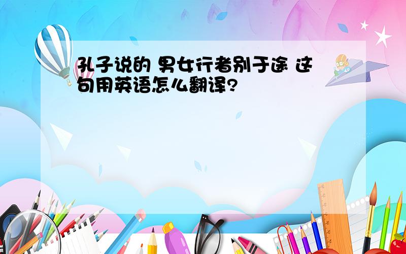 孔子说的 男女行者别于途 这句用英语怎么翻译?