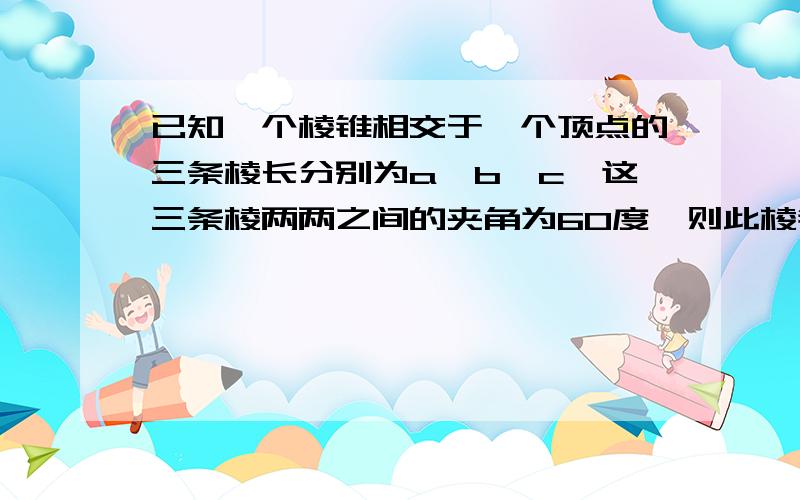 已知一个棱锥相交于一个顶点的三条棱长分别为a,b,c,这三条棱两两之间的夹角为60度,则此棱锥的体积为