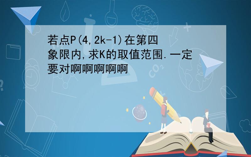 若点P(4,2k-1)在第四象限内,求K的取值范围.一定要对啊啊啊啊啊