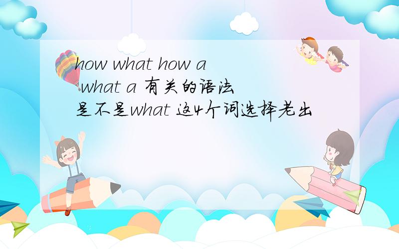 how what how a what a 有关的语法 是不是what 这4个词选择老出