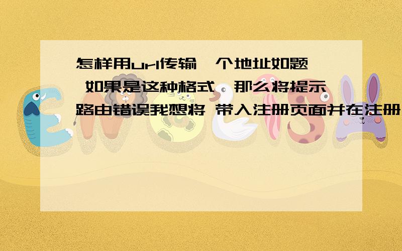 怎样用url传输一个地址如题 如果是这种格式,那么将提示路由错误我想将 带入注册页面并在注册后返回应怎样操作谢谢