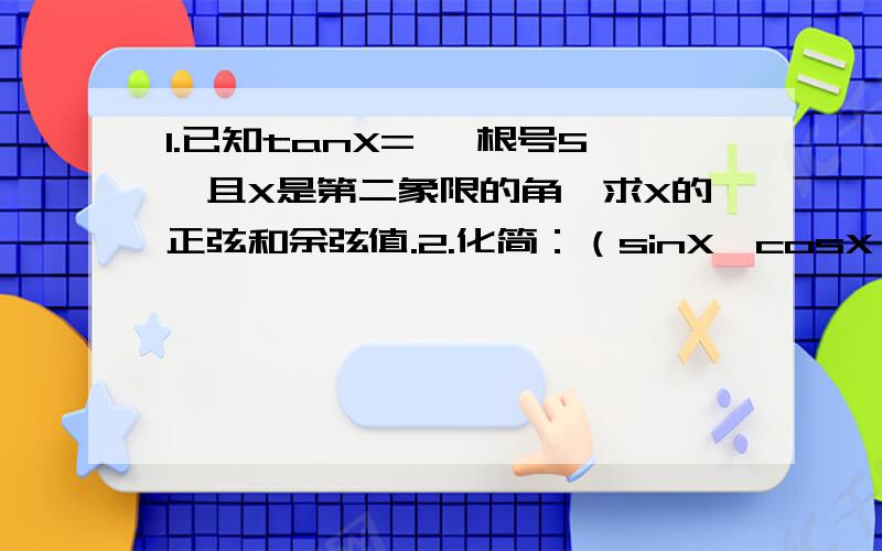 1.已知tanX= —根号5,且X是第二象限的角,求X的正弦和余弦值.2.化简：（sinX—cosX）/(tanX—1)3.求证：⑴tan^2 X —sin^2 X =tan^2 X *sin^2 X⑵（（cosX ）/(1—sinX)）=（（1+sinX）/(cosX)）这是三角函数的问题