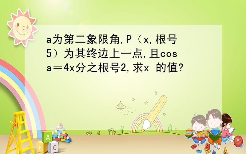 a为第二象限角,P（x,根号5）为其终边上一点,且cosa＝4x分之根号2,求x 的值?