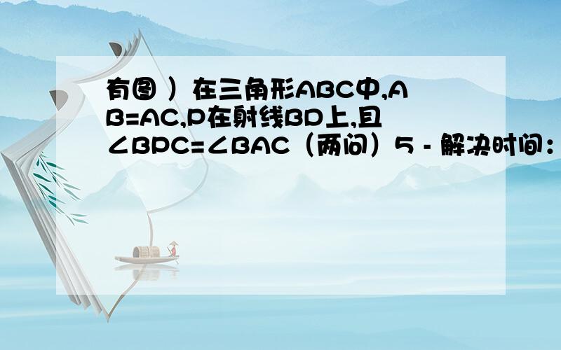 有图 ）在三角形ABC中,AB=AC,P在射线BD上,且∠BPC=∠BAC（两问）5 - 解决时间：2010-2-20 10:49 1.求证：PA平分∠DPC2.若∠BAC=60度,求证PA+PB=PC