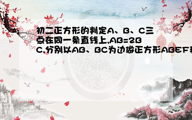 初二正方形的判定A、B、C三点在同一条直线上,AB=2BC,分别以AB、BC为边做正方形ABEF和正方形BCMN,连结FN、EC 求证 FN=EC