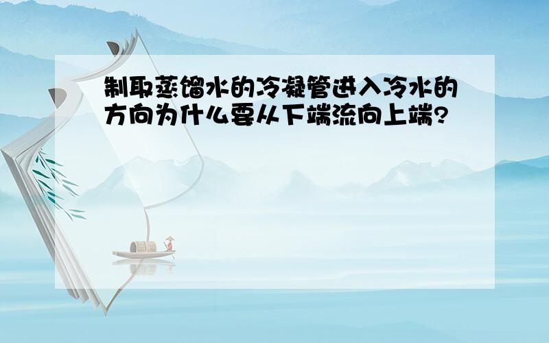 制取蒸馏水的冷凝管进入冷水的方向为什么要从下端流向上端?