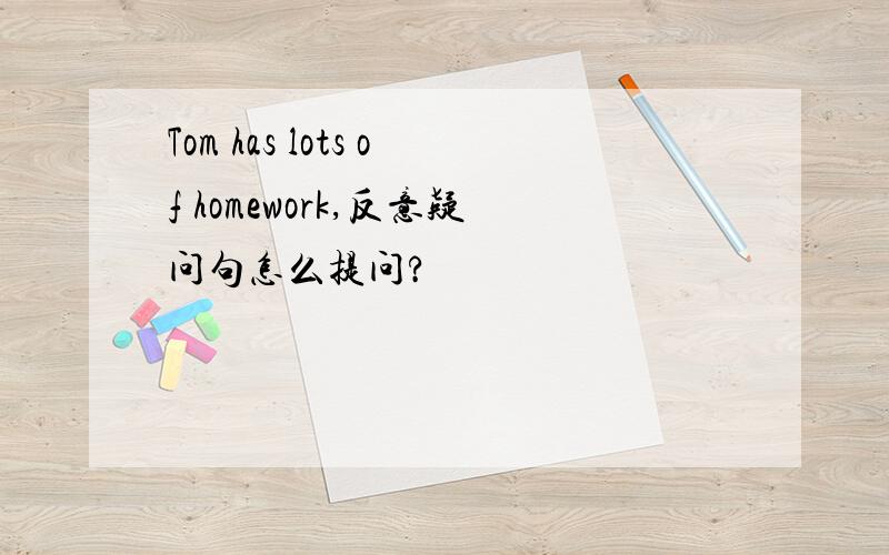 Tom has lots of homework,反意疑问句怎么提问?