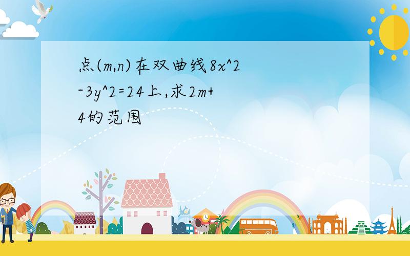 点(m,n)在双曲线8x^2-3y^2=24上,求2m+4的范围