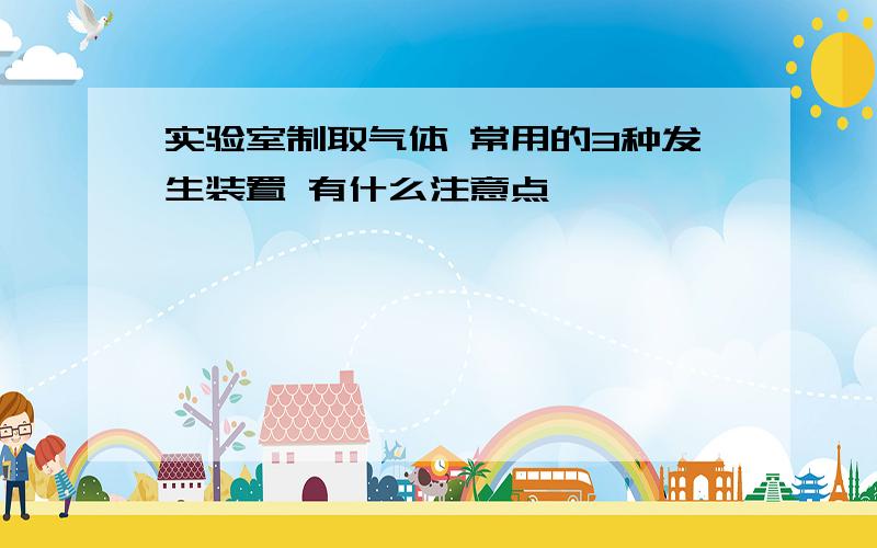 实验室制取气体 常用的3种发生装置 有什么注意点