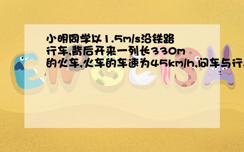 小明同学以1.5m/s沿铁路行车,背后开来一列长330m的火车,火车的车速为45km/h,问车与行人并行多长时间?