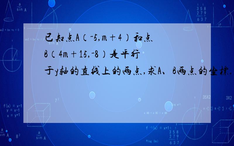 已知点A（-5,m+4）和点B（4m+15,-8）是平行于y轴的直线上的两点,求A、B两点的坐标...如题......