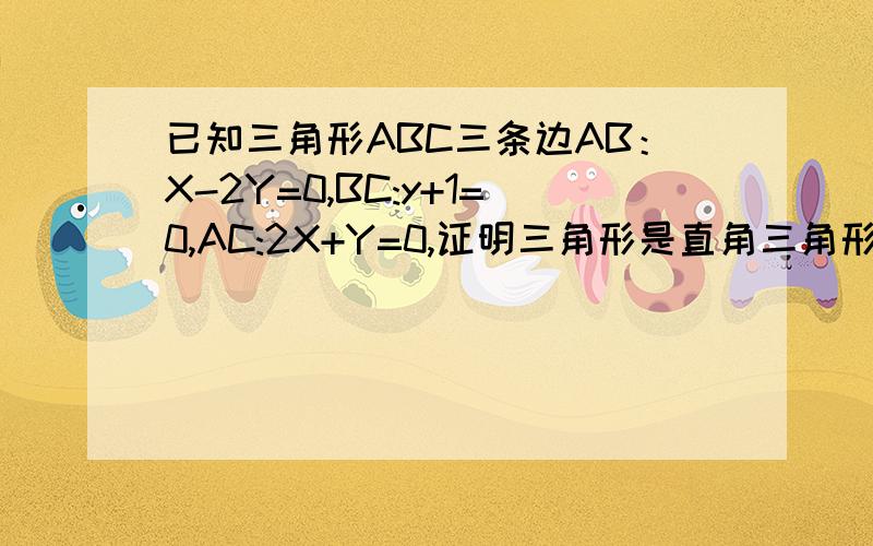 已知三角形ABC三条边AB：X-2Y=0,BC:y+1=0,AC:2X+Y=0,证明三角形是直角三角形,2求三角形的面积