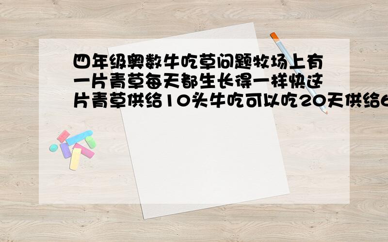 四年级奥数牛吃草问题牧场上有一片青草每天都生长得一样快这片青草供给10头牛吃可以吃20天供给60只羊吃可以吃10天每头牛的草量相当于4只羊的吃草量牛和羊一起吃草这片牧场上的青草可