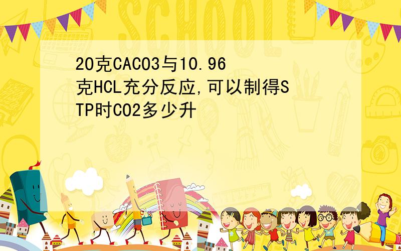 2O克CACO3与10.96克HCL充分反应,可以制得STP时CO2多少升