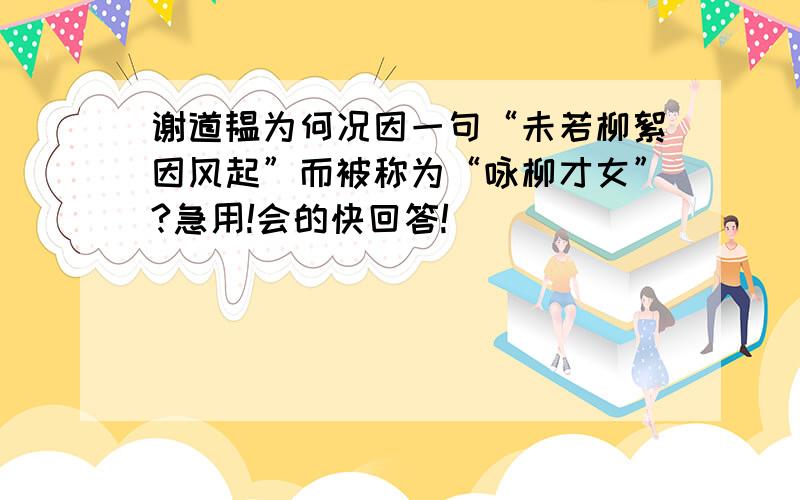 谢道韫为何况因一句“未若柳絮因风起”而被称为“咏柳才女”?急用!会的快回答!