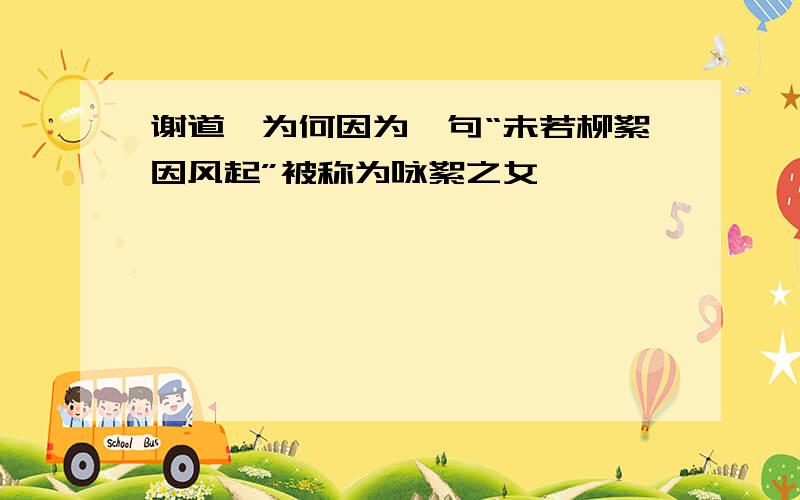 谢道韫为何因为一句“未若柳絮因风起”被称为咏絮之女