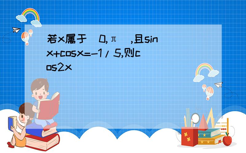 若x属于(0,π),且sinx+cosx=-1/5,则cos2x