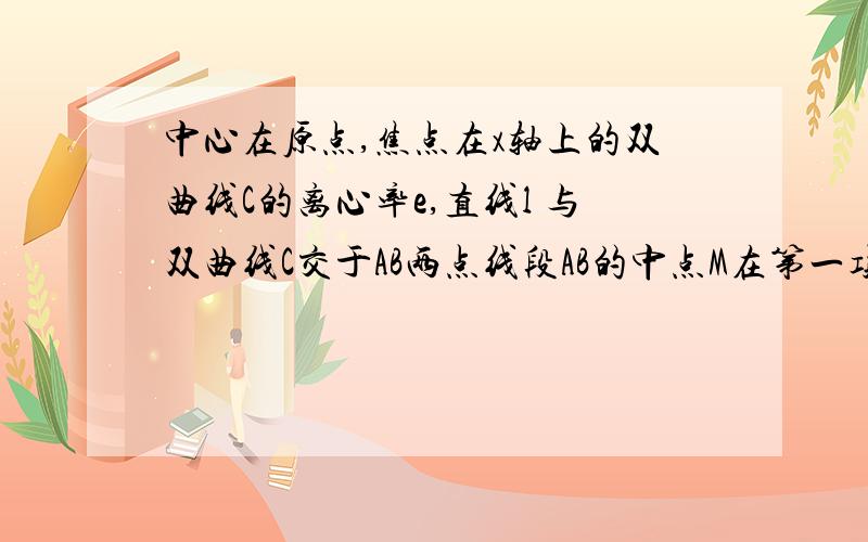 中心在原点,焦点在x轴上的双曲线C的离心率e,直线l 与双曲线C交于AB两点线段AB的中点M在第一项线,并且在抛物线y^2=2px(p>0)上,且点M到抛物线焦点的距离为p,直线的斜率为