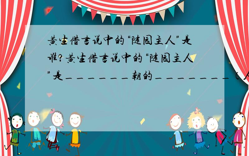 黄生借书说中的“随园主人”是谁?黄生借书说中的“随园主人”是______朝的_______（人名）