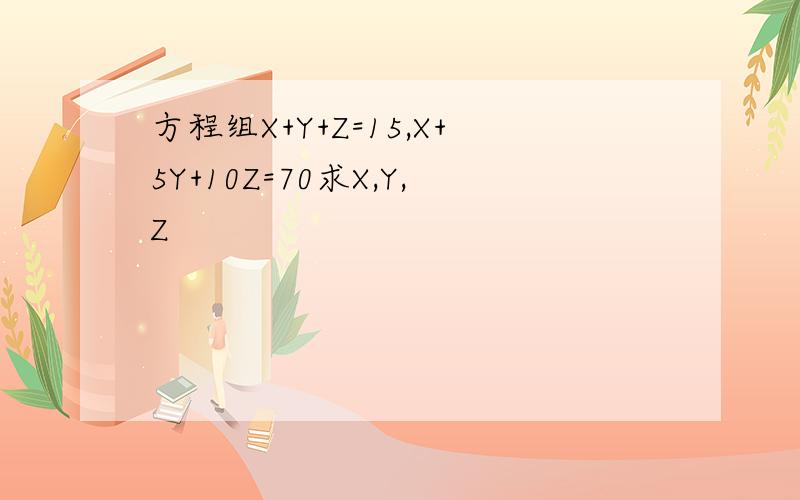 方程组X+Y+Z=15,X+5Y+10Z=70求X,Y,Z