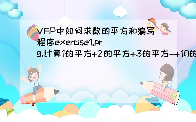 VFP中如何求数的平方和编写程序exercise1.prg,计算1的平方+2的平方+3的平方~+10的平方