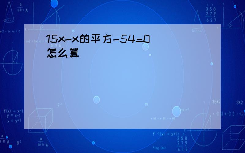 15x-x的平方-54=0 怎么算