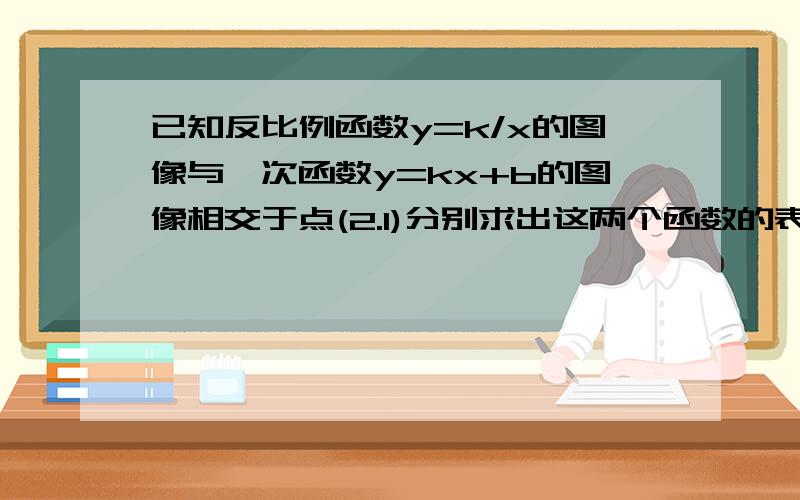 已知反比例函数y=k/x的图像与一次函数y=kx+b的图像相交于点(2.1)分别求出这两个函数的表达式