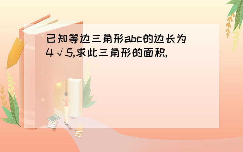 已知等边三角形abc的边长为4√5,求此三角形的面积,