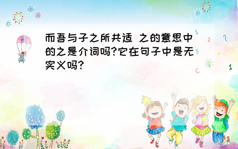 而吾与子之所共适 之的意思中的之是介词吗?它在句子中是无实义吗?