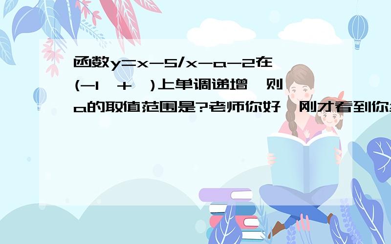 函数y=x-5/x-a-2在(-1,+∞)上单调递增,则a的取值范围是?老师你好,刚才看到你给网友解答的这道题,我有一些疑问.我觉得要使条件成立,只需a-3