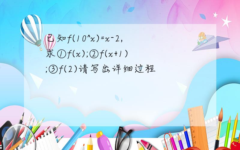 已知f(10^x)=x-2,求①f(x);②f(x+1);③f(2)请写出详细过程