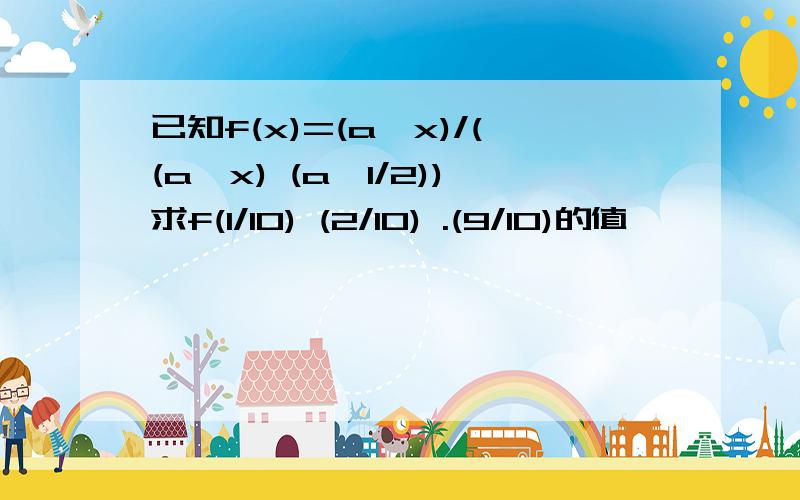 已知f(x)=(a^x)/((a^x) (a^1/2))求f(1/10) (2/10) .(9/10)的值