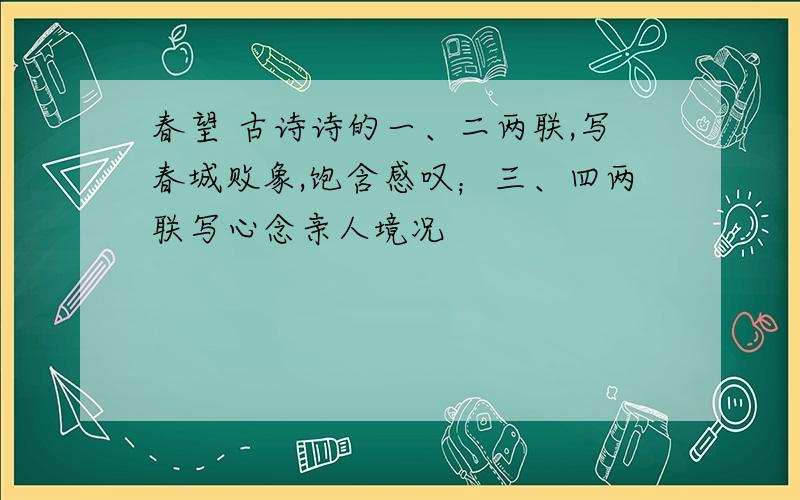 春望 古诗诗的一、二两联,写春城败象,饱含感叹；三、四两联写心念亲人境况