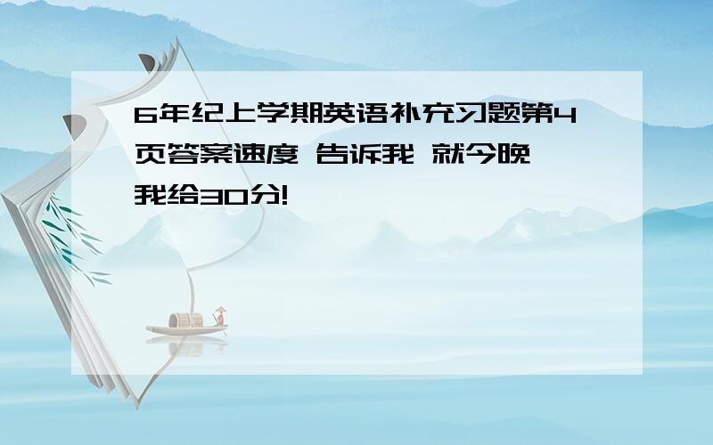 6年纪上学期英语补充习题第4页答案速度 告诉我 就今晚 我给30分!