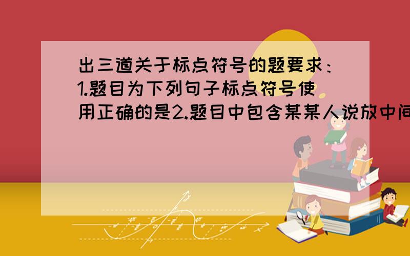 出三道关于标点符号的题要求：1.题目为下列句子标点符号使用正确的是2.题目中包含某某人说放中间；引用；带有疑问代词的陈述句3.