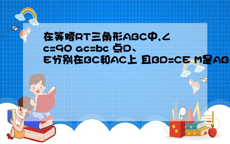 在等腰RT三角形ABC中,∠c=90 ac=bc 点D、E分别在BC和AC上 且BD=CE M是AB的中点则三角形MDE是等腰直角三角吗?