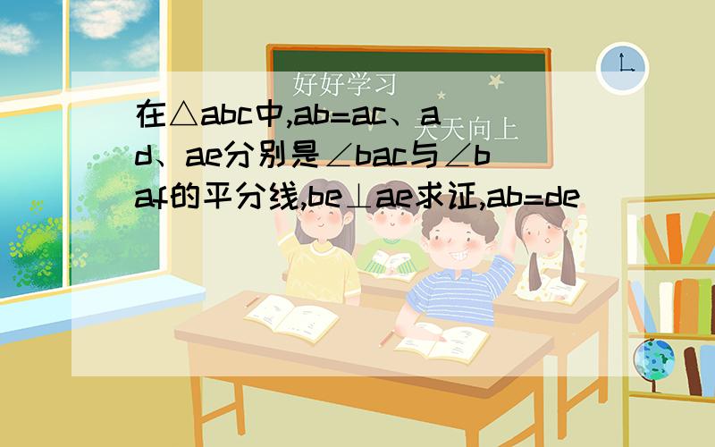 在△abc中,ab=ac、ad、ae分别是∠bac与∠baf的平分线,be⊥ae求证,ab=de