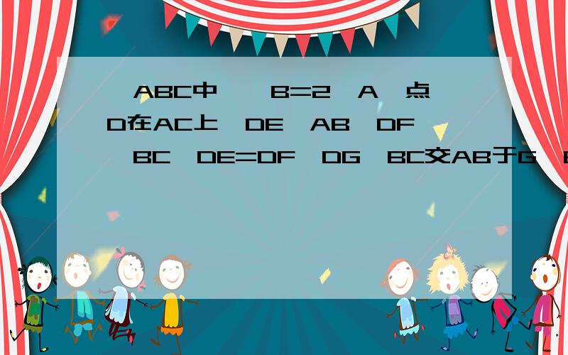 △ABC中,∠B=2∠A,点D在AC上,DE⊥AB,DF⊥BC,DE=DF,DG∥BC交AB于G∠BGD+∠C=1802.AB-BC=CD3.BD=DG4.DG+EG=1/2AB正确的有————-——3.BG=DG