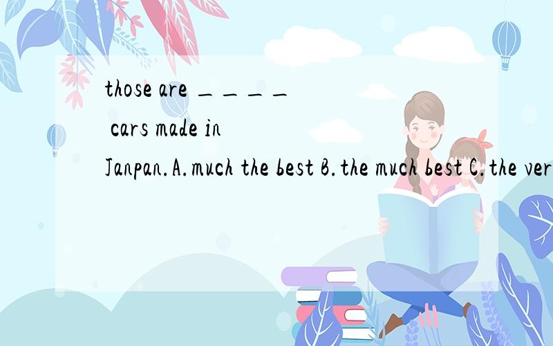 those are ____ cars made in Janpan.A.much the best B.the much best C.the very best D.very the best