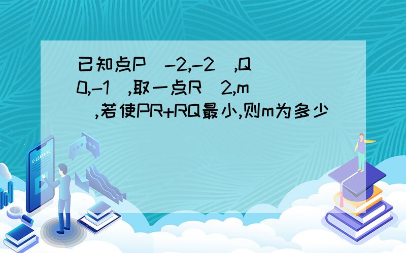 已知点P(-2,-2),Q(0,-1),取一点R(2,m）,若使PR+RQ最小,则m为多少