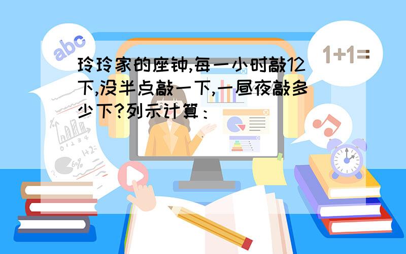 玲玲家的座钟,每一小时敲12下,没半点敲一下,一昼夜敲多少下?列示计算：