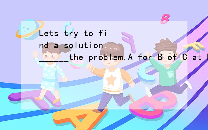 Lets try to find a solution ______the problem.A for B of C at D to及原因