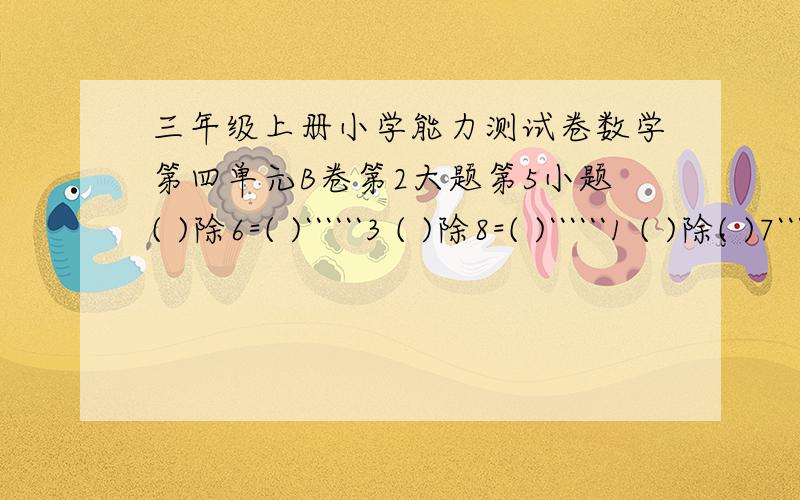 三年级上册小学能力测试卷数学第四单元B卷第2大题第5小题( )除6=( )``````3 ( )除8=( )``````1 ( )除( )7``````1 ( )除9=( )``````3上面被除数相同