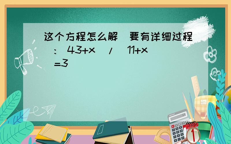 这个方程怎么解(要有详细过程):(43+x)/(11+x)=3