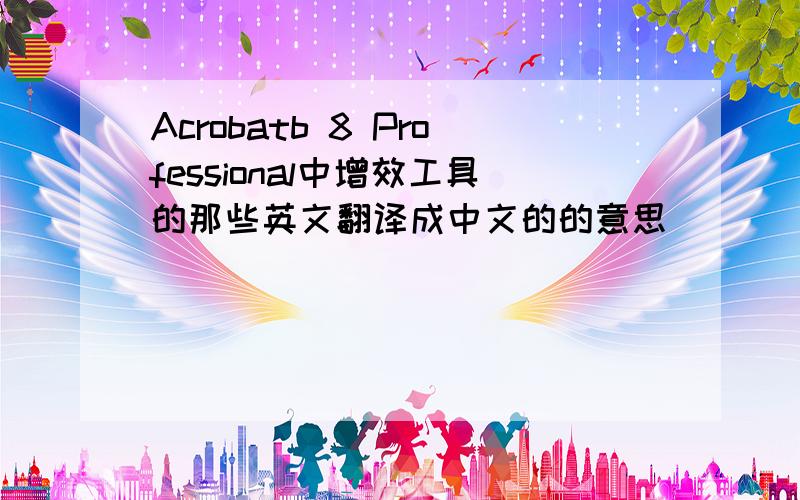 Acrobatb 8 Professional中增效工具的那些英文翻译成中文的的意思